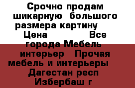 Срочно продам шикарную ,большого размера картину!!! › Цена ­ 20 000 - Все города Мебель, интерьер » Прочая мебель и интерьеры   . Дагестан респ.,Избербаш г.